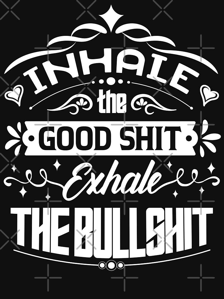 Inhale the good shit, exhale the bullshit. by Beefytee