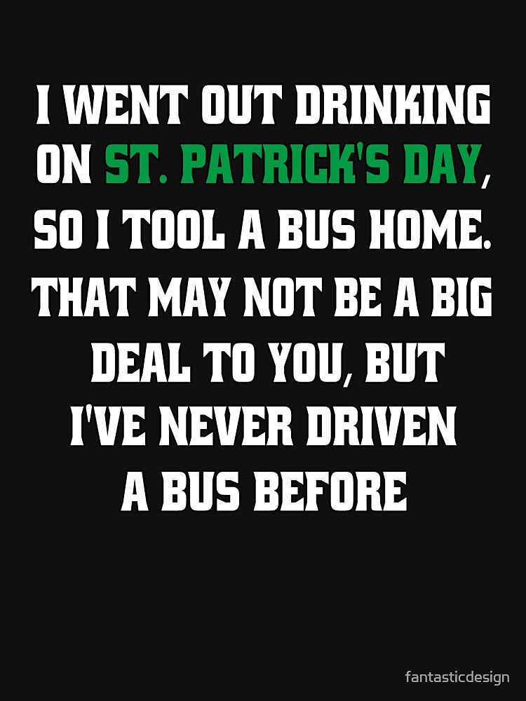 Funny Sarcastic Humor I Went Out Drinking On St Patrick’s Day, So I Took A Bus Home by fantasticdesign