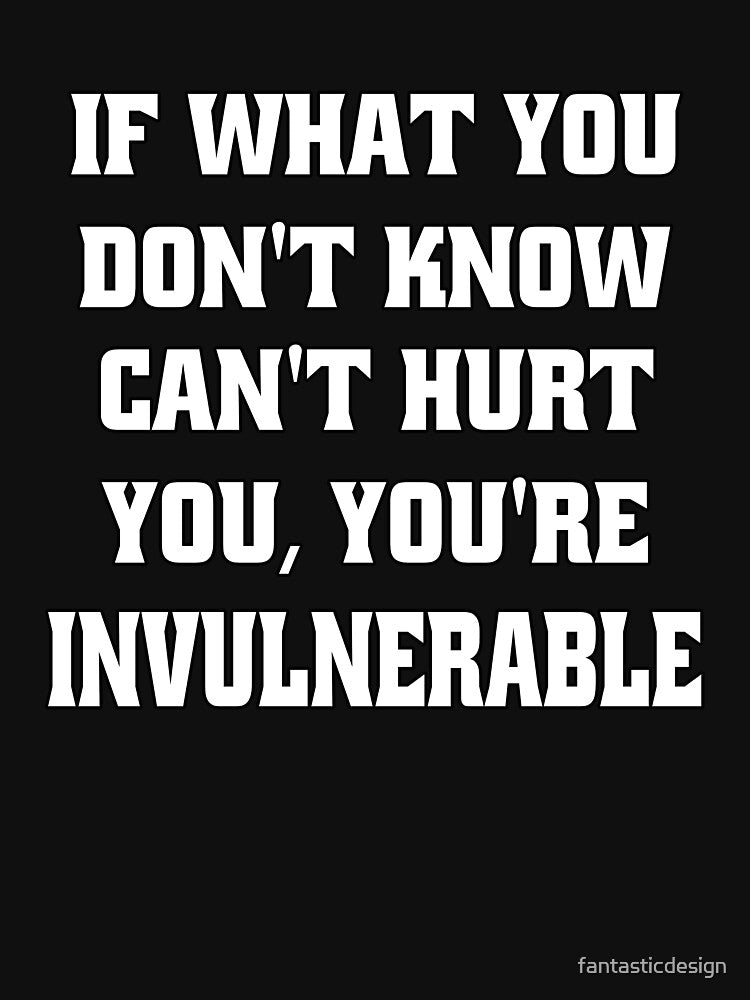 Funny Sarcastic Humor If What You Don't Know Can't Hurt You, You're Invulnerable by fantasticdesign
