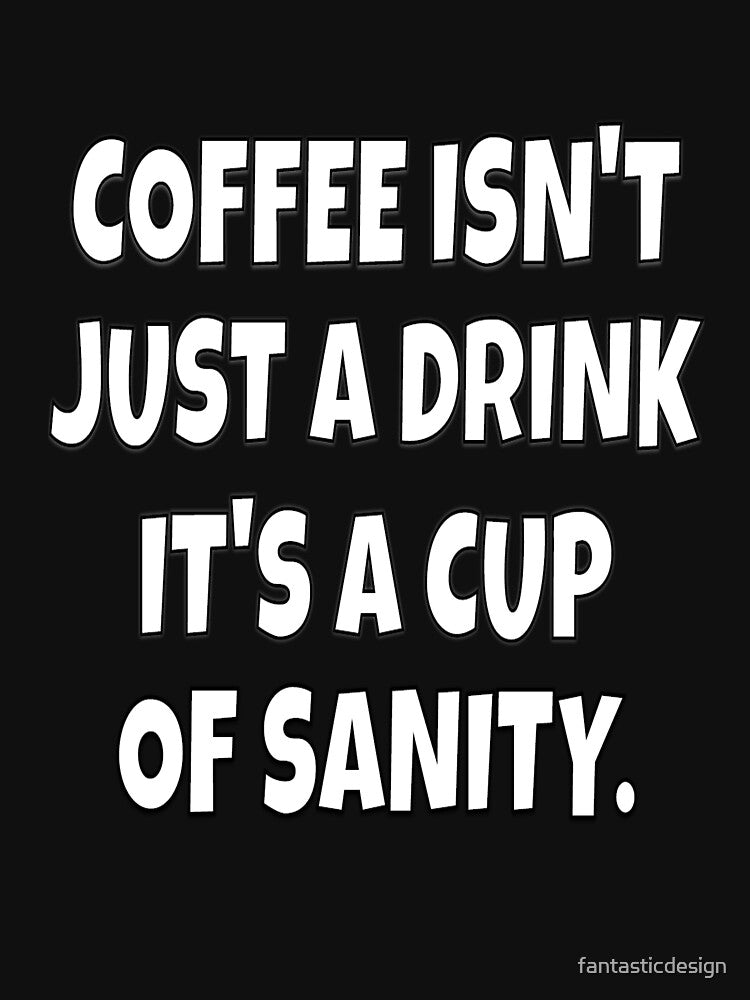 Funny Sarcastic Humor Coffee Isn’t Just A Drink It’s A Cup Of Sanity. by fantasticdesign