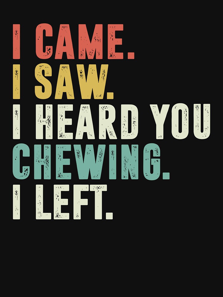 I Came I Saw I Heard You Chewing I Left by Vectraxos