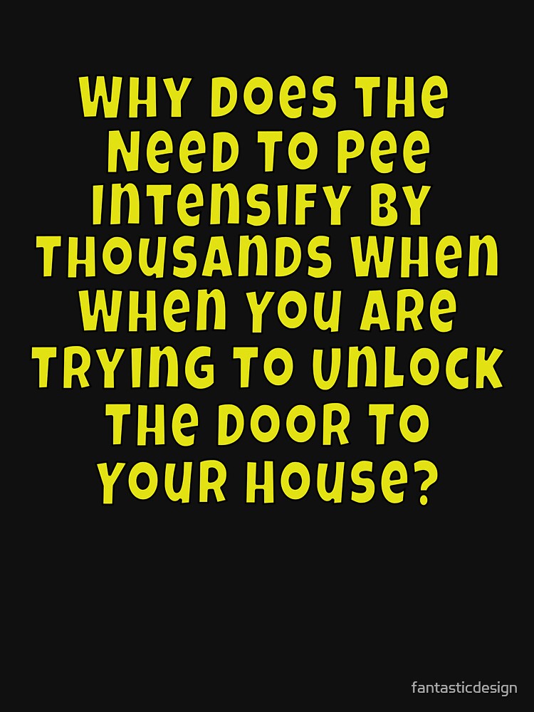 Funny Sarcastic Saying Why Does The Need To Pee Intensify By Thousands by fantasticdesign