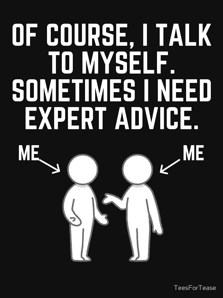 Of Course I Talk To Myself Sometimes I Need Expert Advice! T-Shirt by TeesForTease