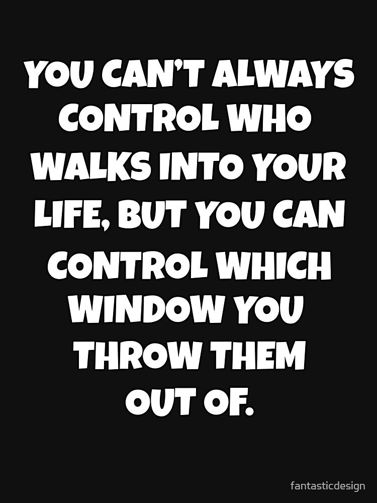 Funny Sarcastic Humor You Can’t Always Control Who Walks Into Your Life by fantasticdesign