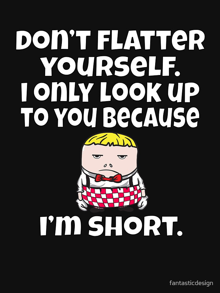 Funny Sarcastic Humor Don’t Flatter Yourself. I Only Look Up To by fantasticdesign