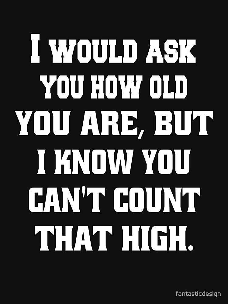 Funny Sarcastic Humor I Would Ask You How Old You Are by fantasticdesign