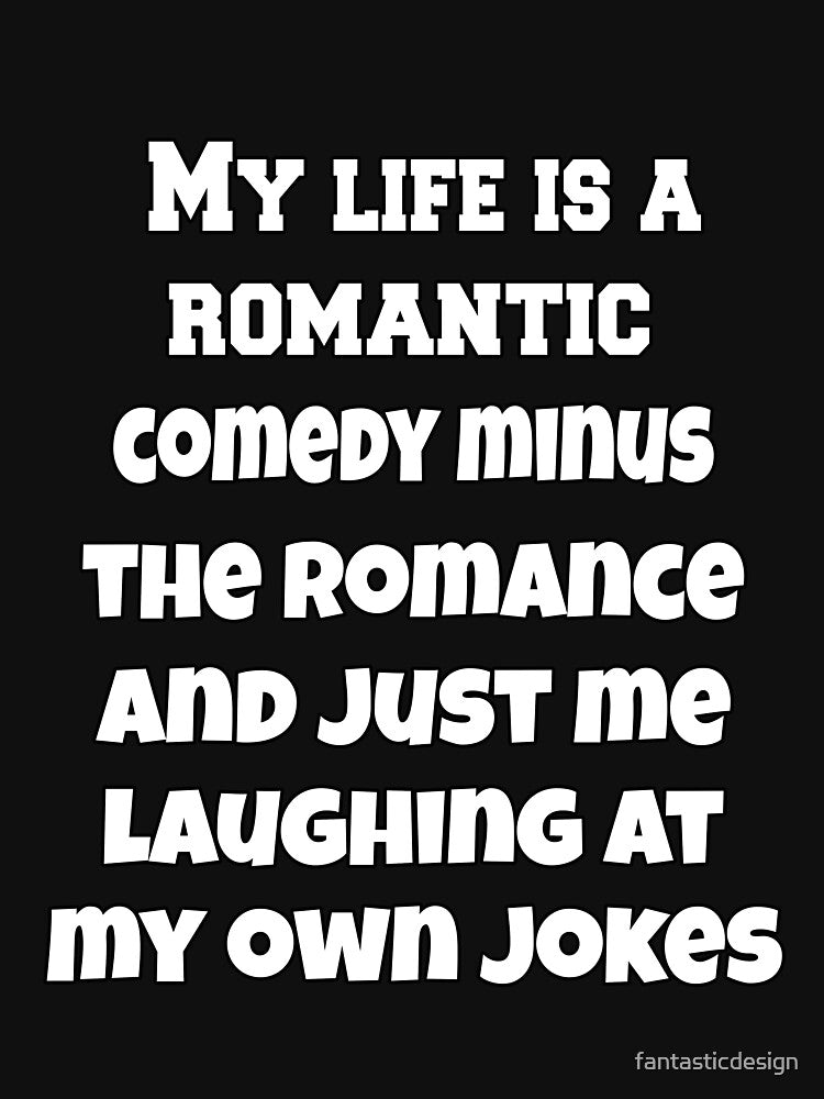 Funny Sarcastic Humor My Life Is A Romantic Comedy Minus The Romance And Just Me Laughing At My Own Jokes by fantasticdesign