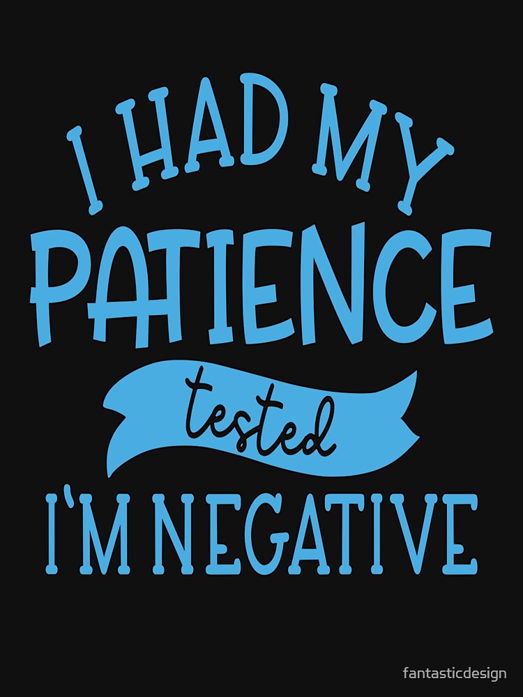 Funny Sarcastic Saying I Had My Patience Tested I'm Negative by fantasticdesign