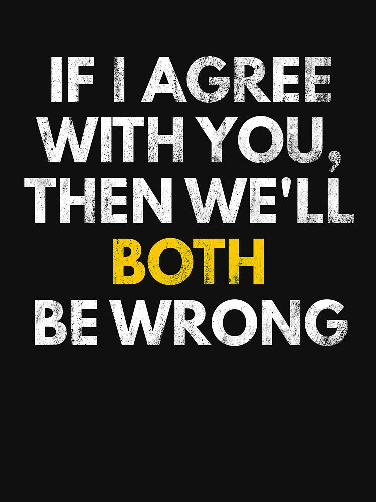 If I Agree With You, Then We'll Both Be Wrong - Funny Sarcastic Tee by Green Tee  Studio