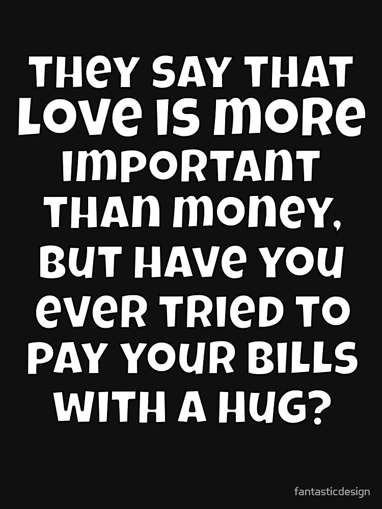 Funny Sarcastic They Say That Love Is More Important Than Money by fantasticdesign