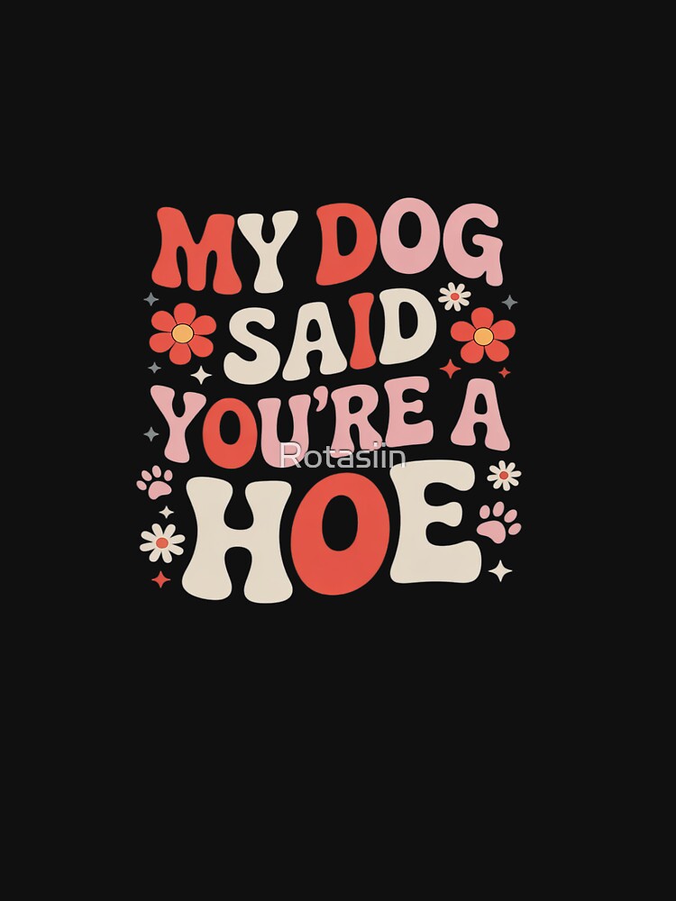 My Dog Said You're A Hoe Groovy Pet Dog Lover Saying by Rotasiin