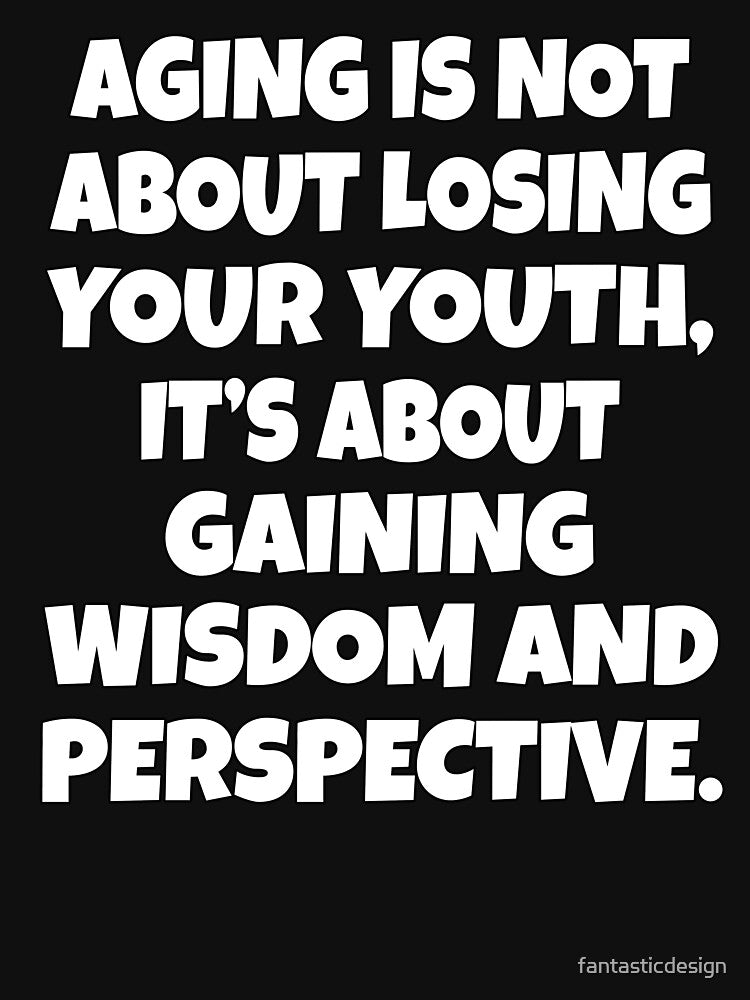 Sarcastic Funny Humor Aging Is Not About Losing Your Youth, It’s About Gaining Wisdom And Perspective by fantasticdesign