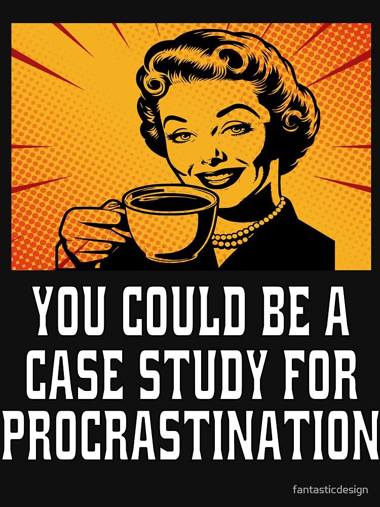Funny Sarcastic Humor You Could Be A Case Study For Procrastination by fantasticdesign