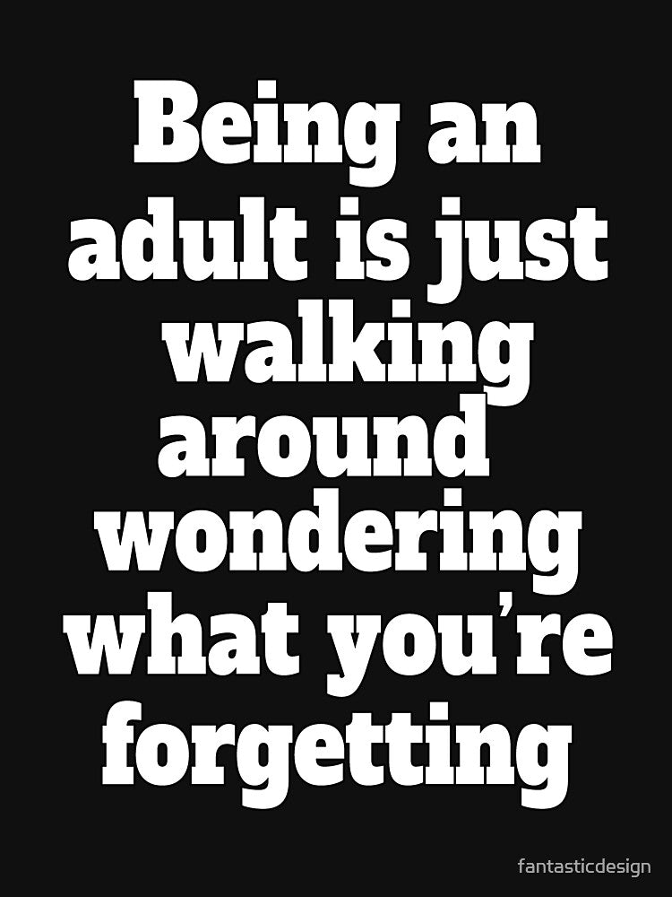 Funny Sarcastic Humor Being An Adult Is Just Walking Around Wondering What You're Forgetting by fantasticdesign
