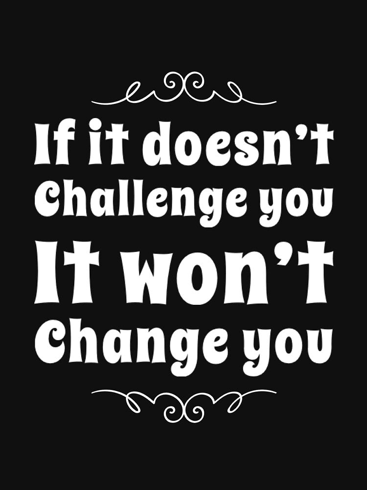 If It Doesn't Challenge You It Won't Change You by RiseandShineTee