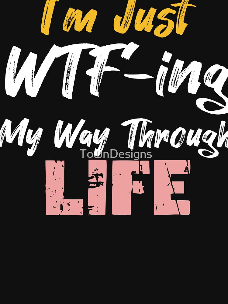 funny saying, im just wtf-ing my way through life funny sacrastic by TownDesigns