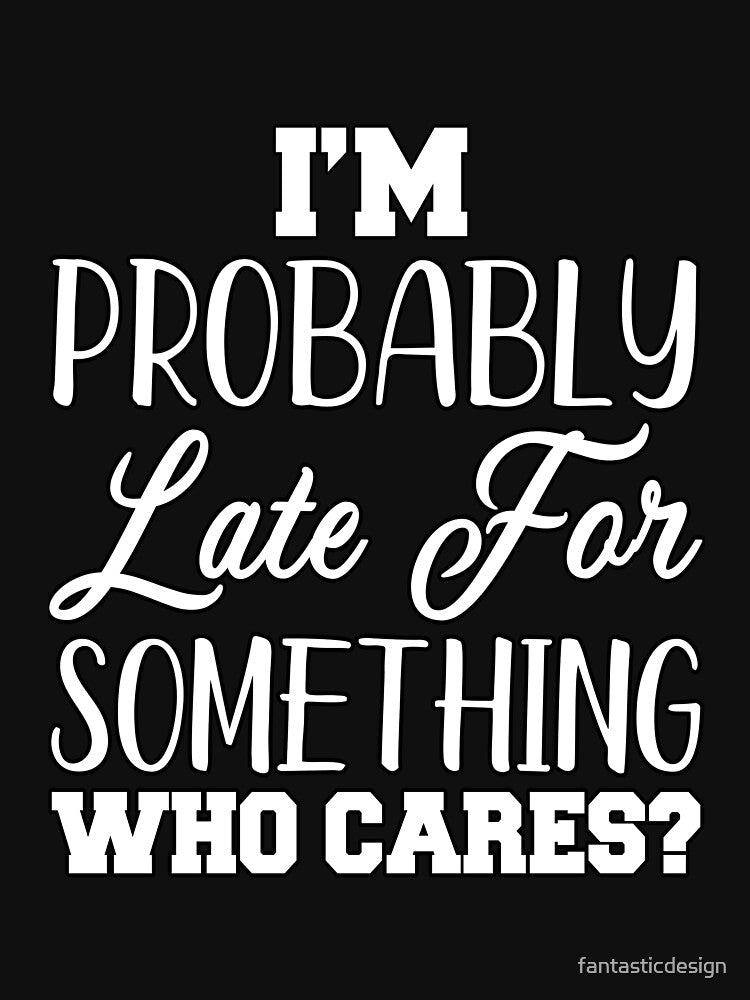Funny Sarcastic Humor I’m Probably Late For Something Who Cares? by fantasticdesign