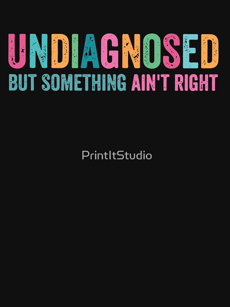 Undiagnosed But Something Ain't Right, Funny Sarcastic by PrintItStudio