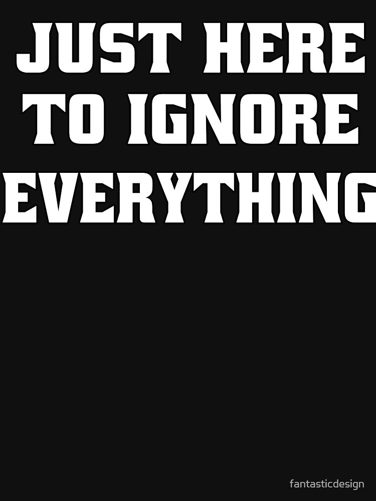 Funny Sarcastic Humor Just Here To Ignore Everything by fantasticdesign