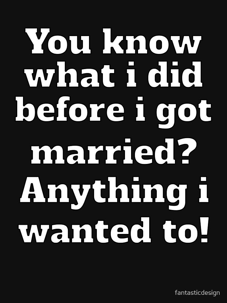 Funny Sarcastic Humor You Know What I Did Before I Got Married? by fantasticdesign