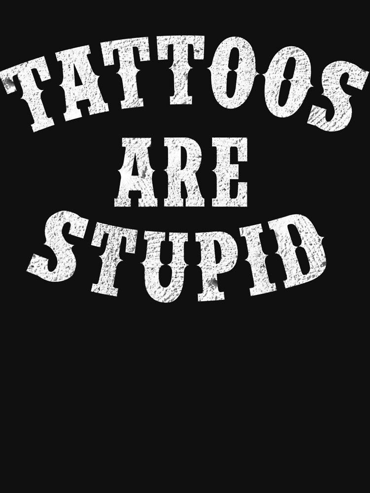 Tattoos Are Stupid Funny Sarcastic Tattoo by IrisBender