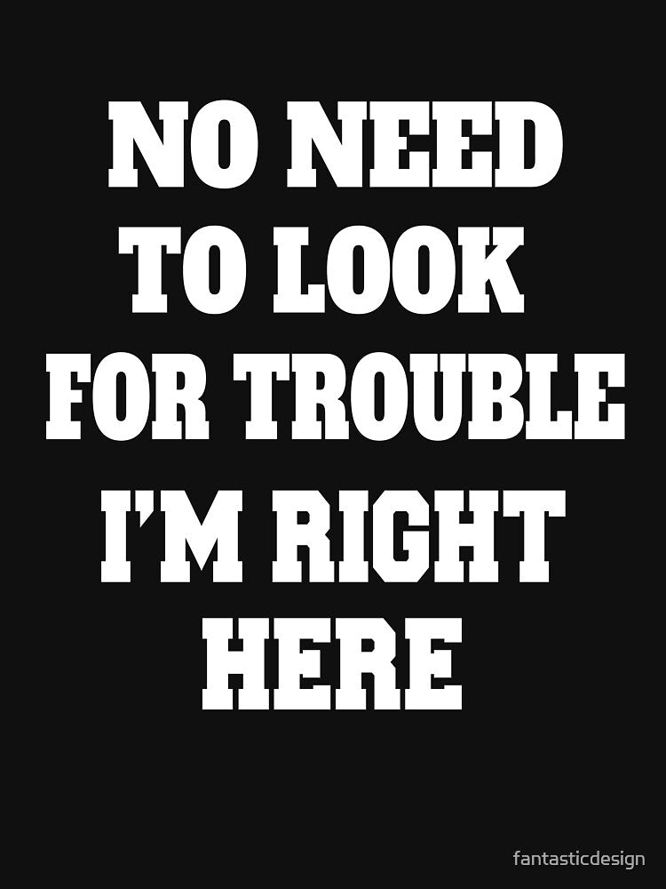 Sarcastic Funny Humor Humorous No Need To Look For Trouble, I’m Right Here by fantasticdesign
