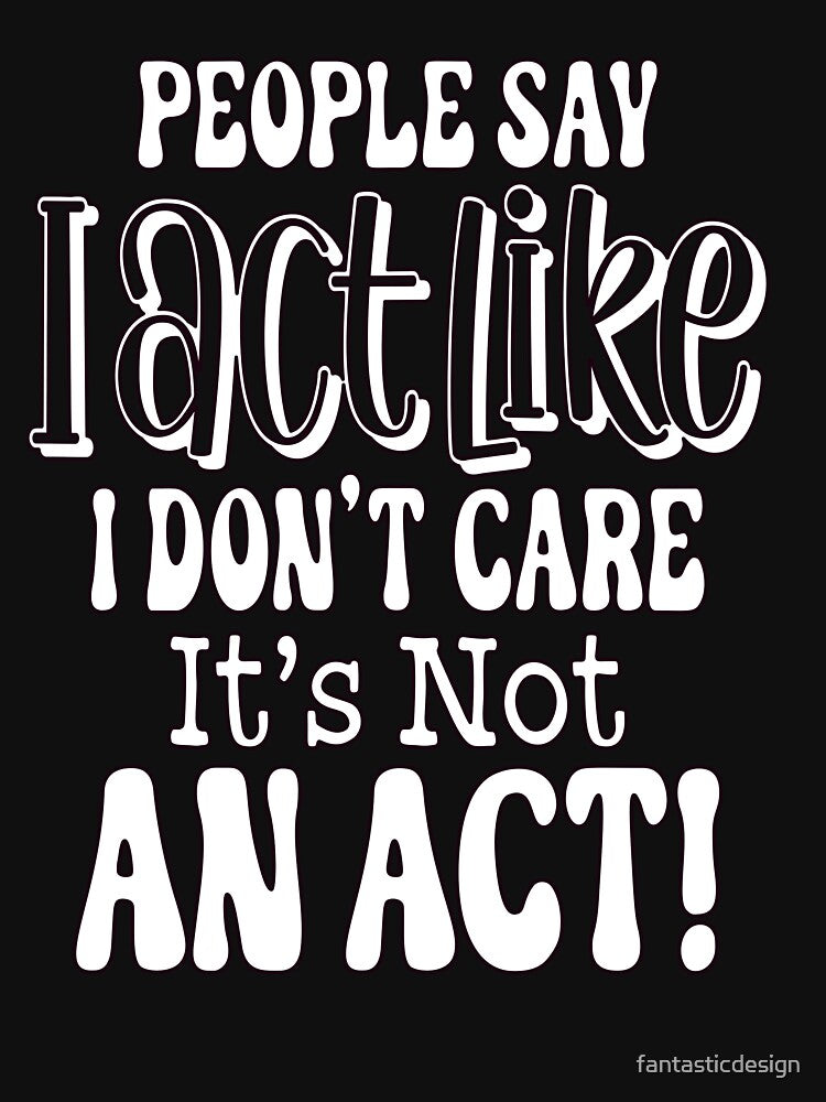 Sarcastic Funny Humor People Say I Act Like I Don't Care by fantasticdesign