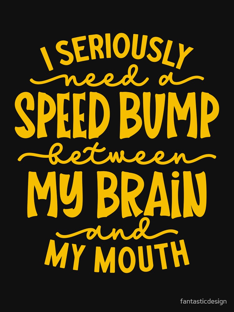 Funny Sarcastic Humor I Seriously Need A Speed Bump Between My Brain And My Mouth by fantasticdesign