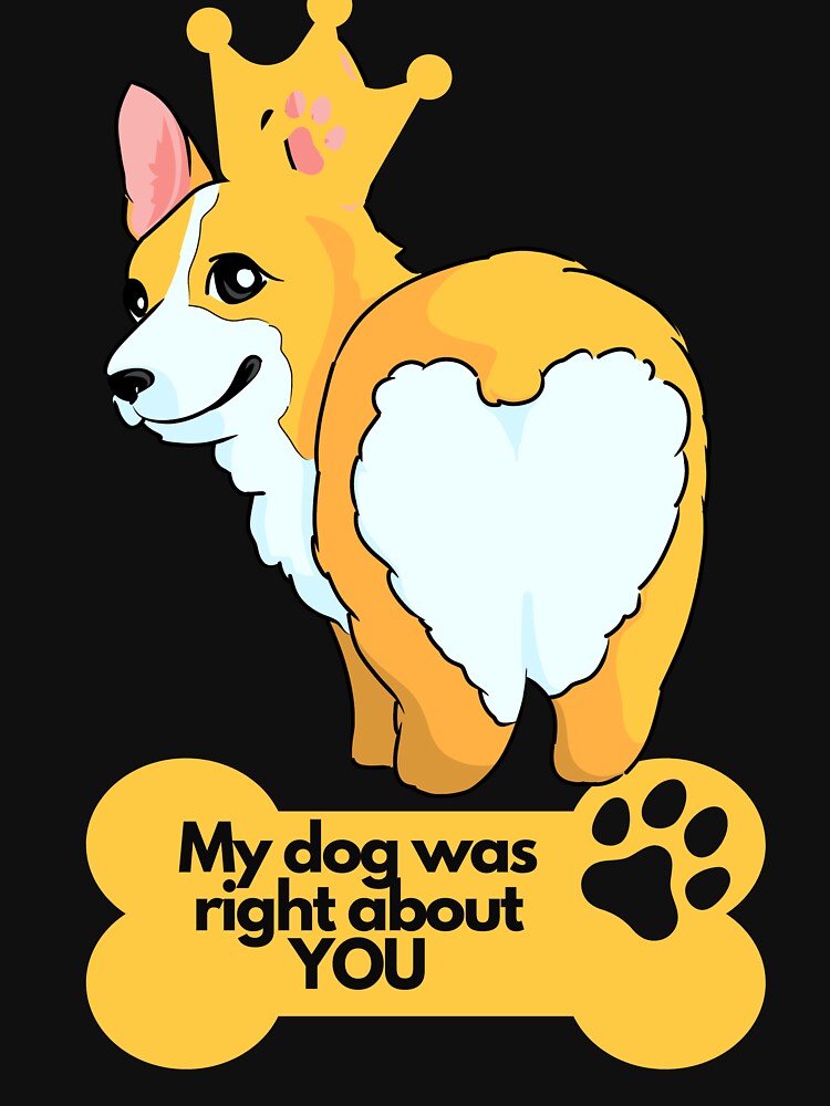 My dog was right about YOU | Corgi Lover | Funny Dog Lover design | Dog Lover Vibrant colorful design by FitBeast