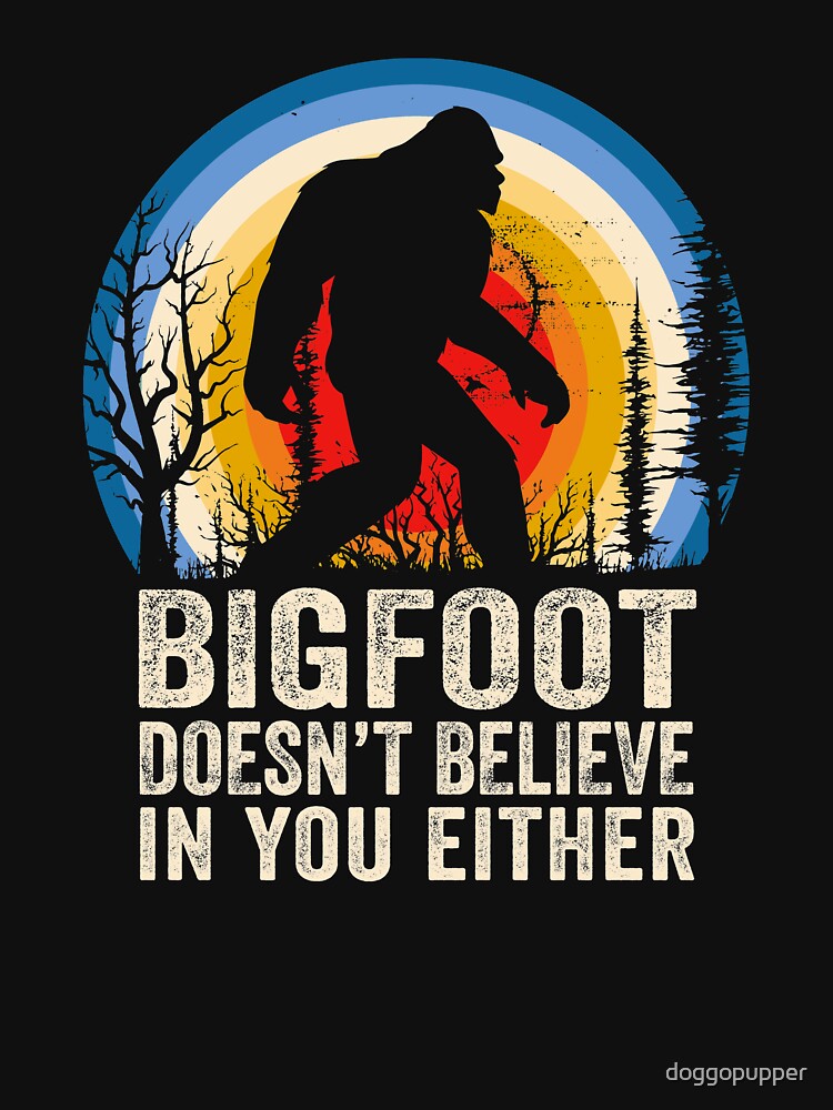 Bigfoot Doesnt Believe in You Either Bigfoot Lover Bigfoot Believer by doggopupper