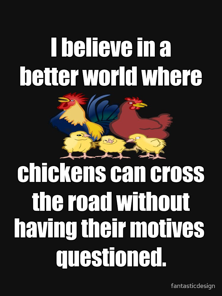 Funny Sarcastic Humor I Believe In A Better World Where Chickens Can Cross The Road by fantasticdesign