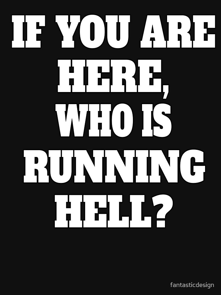 Funny Sarcastic Humor If You Are Here, Who Is Running Hell? by fantasticdesign
