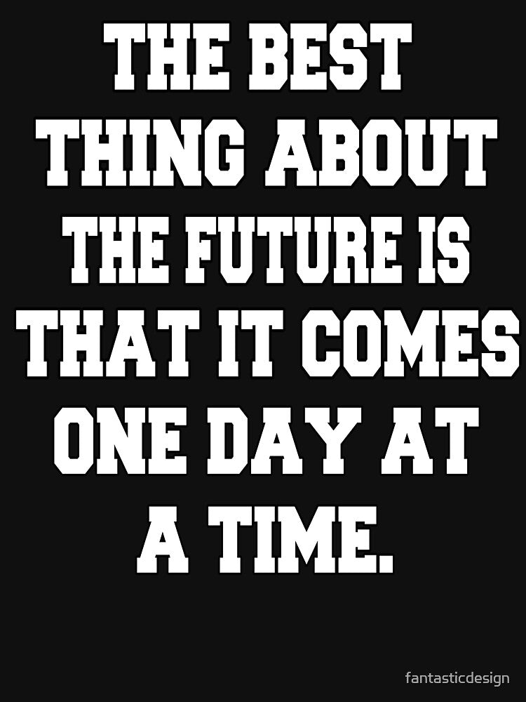 Funny Sarcastic Humor The Best Thing About The Future Is That It Comes One Day At A Time by fantasticdesign