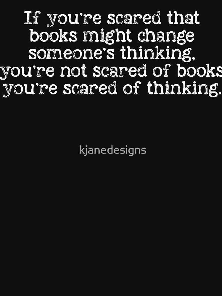 You’re Not Scared Of Books You’re Scared Of Thinking. by kjanedesigns