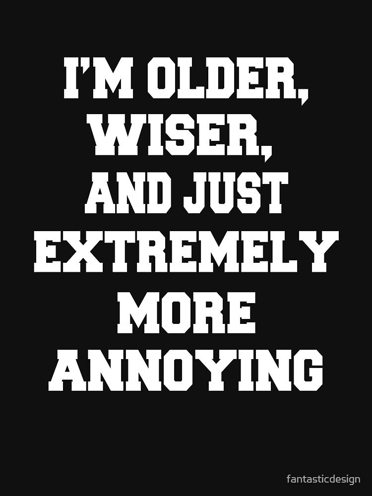 Funny Sarcastic Humor I’m Older, Wiser, And Just Extremely More Annoying by fantasticdesign
