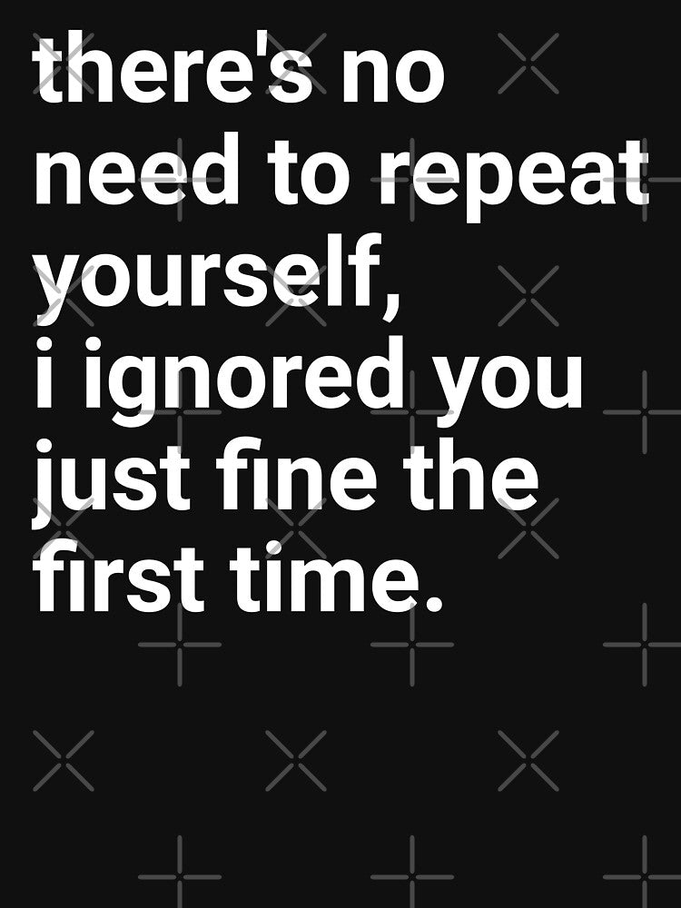 No Need To Repeat Yourself I Ignored You The First Time by Eriksonshop
