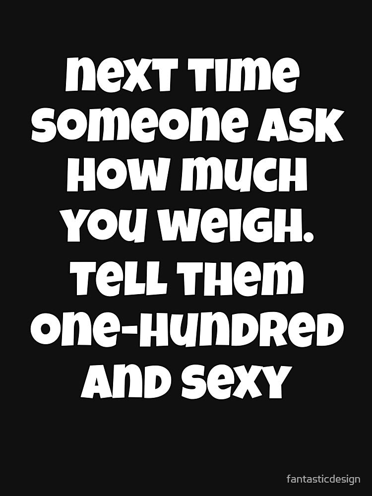 Sarcastic Funny Humor Next Time Someone Ask How Much You Weigh. Tell Them One-hundred And Sexy by fantasticdesign