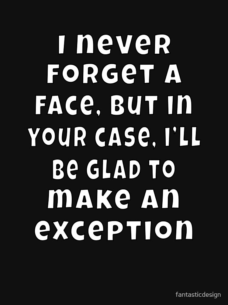 Funny Sarcastic Humor I Never Forget A Face, But In Your Case by fantasticdesign