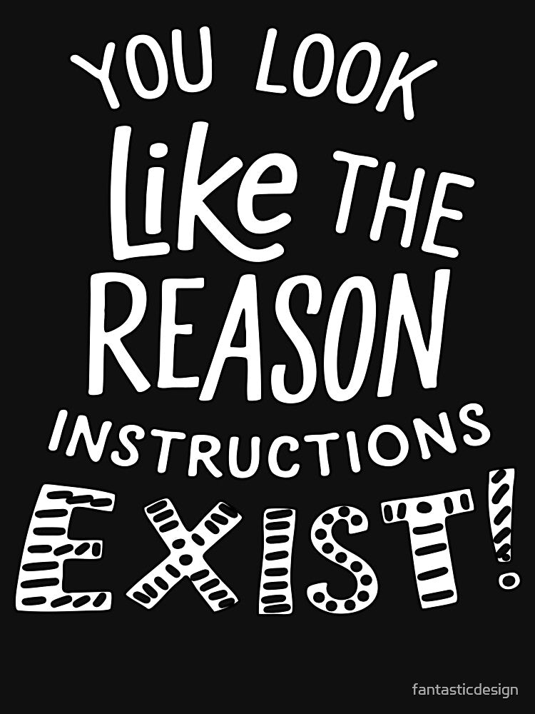 Sarcastic Funny Humor You Look Like The Reason Instructions Exist! by fantasticdesign