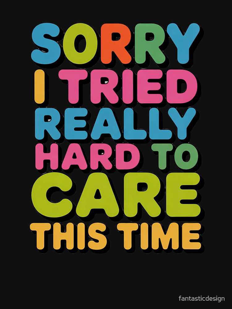 Sarcastic Funny Humor Sorry I Tried Really Hard To Care This Time by fantasticdesign