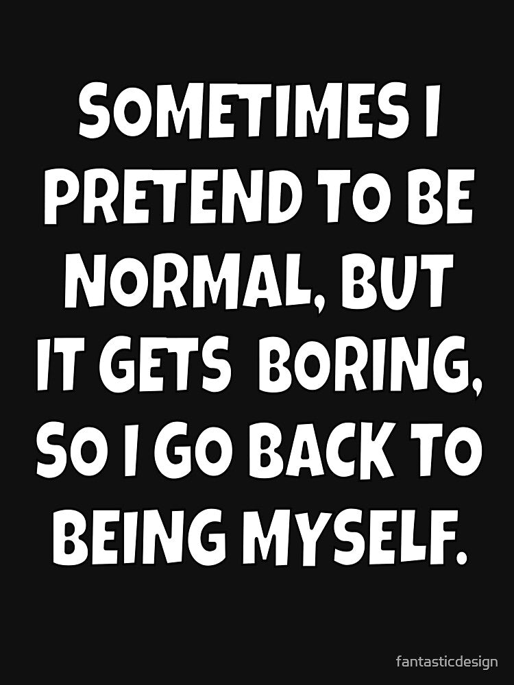 Funny Sarcastic Sometimes I Pretend To Be Normal, But It Gets Boring by fantasticdesign