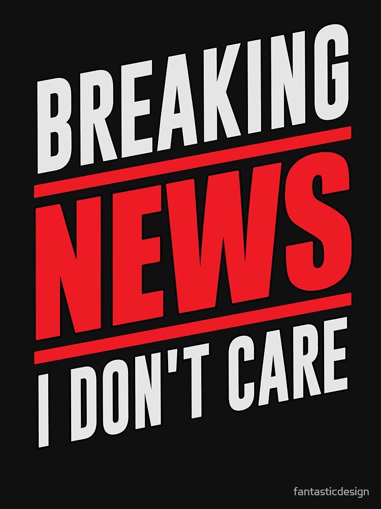 Sarcastic Funny Humor Design Breaking News I Don’t Care by fantasticdesign