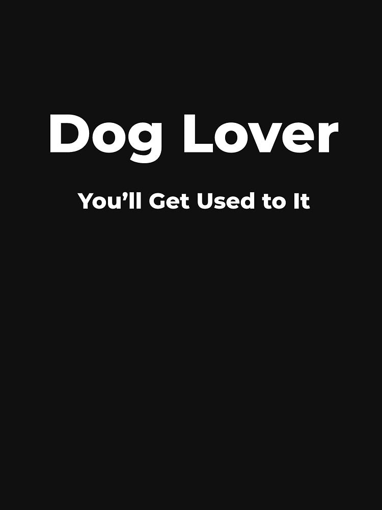 Dog Lover You’ll Get Used to It by FWAHAB