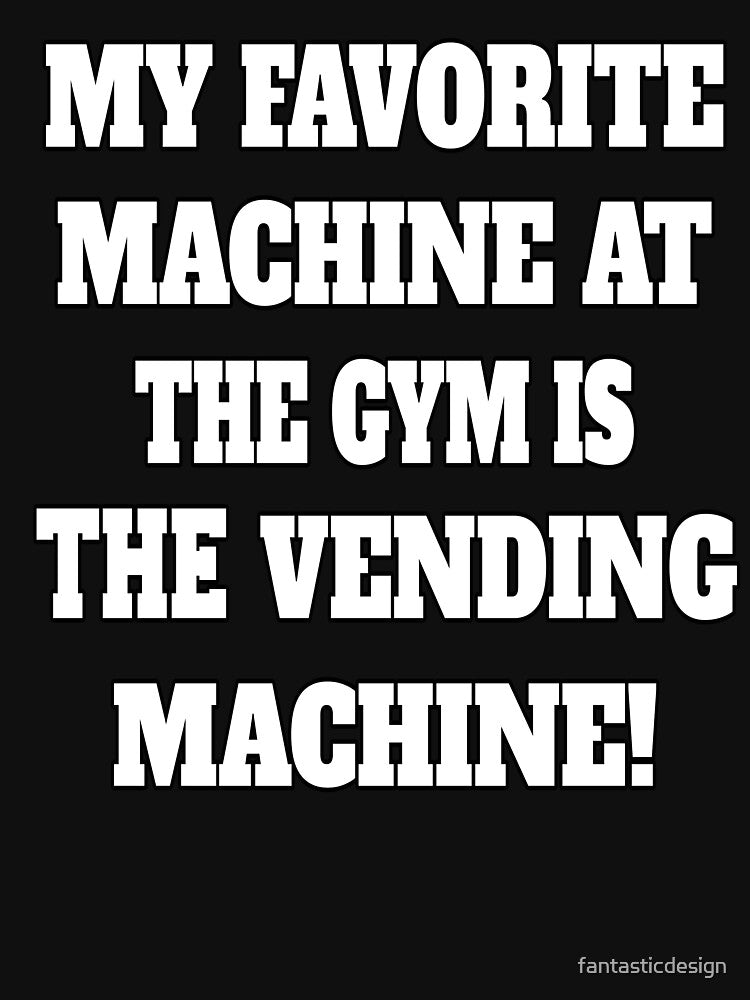 Funny Sarcastic Humor My Favorite Machine At The Gym Is The Vending Machine by fantasticdesign