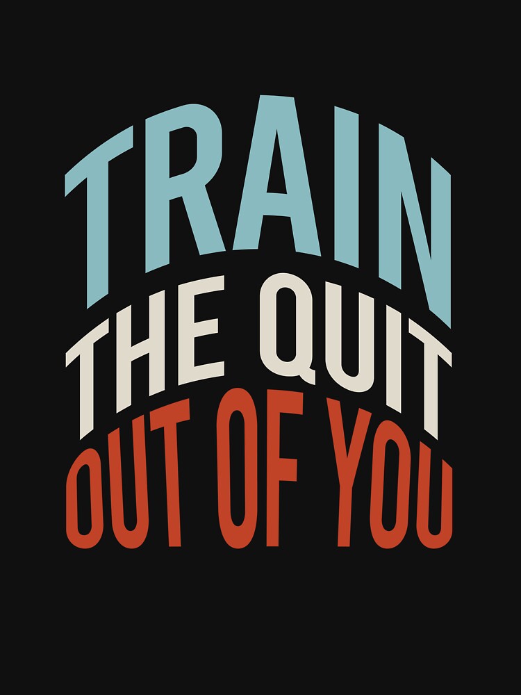 Fitness Saying Train The Quit Out Of You by whyitsme