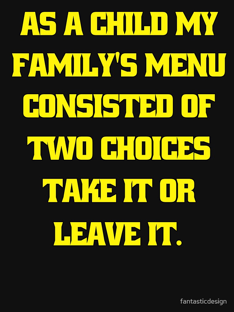 Funny Sarcastic Humor As A Child My Family’s Menu Consisted Of Two Choices: Take It Or Leave It by fantasticdesign