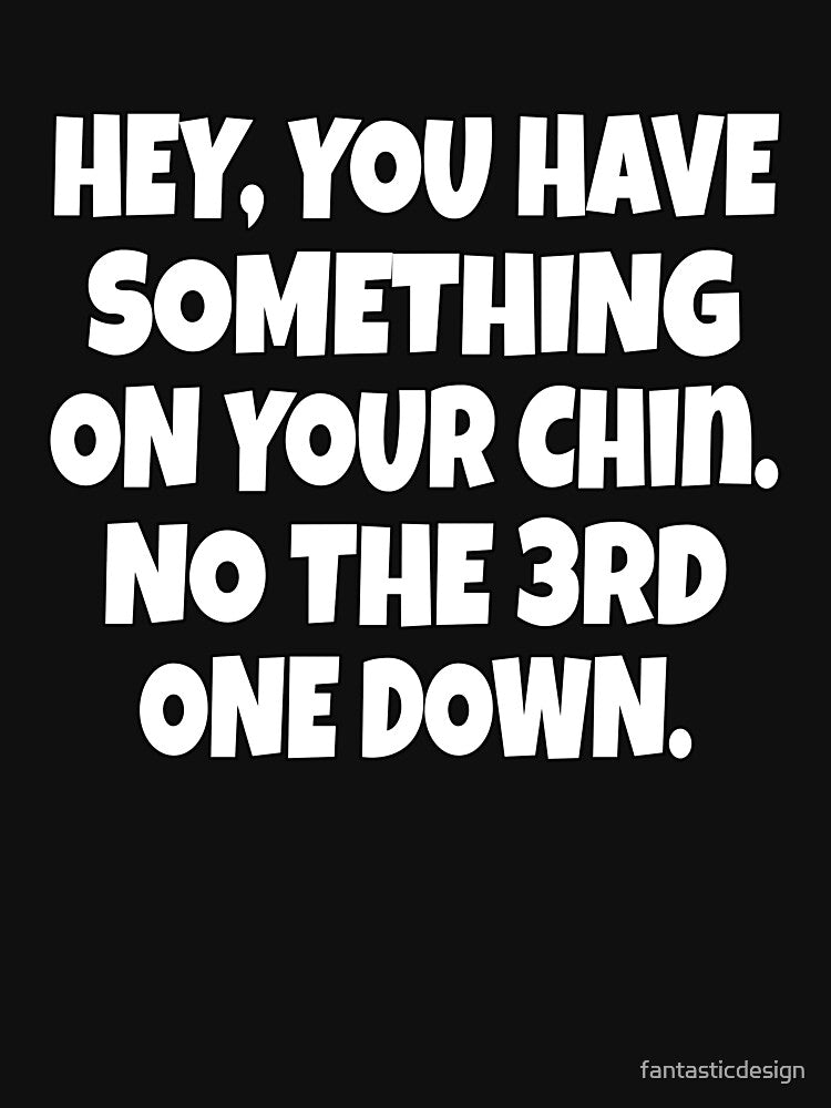 Funny Sarcastic Humor Hey, You Have Something On Your Chin. No, The 3rd One Down by fantasticdesign