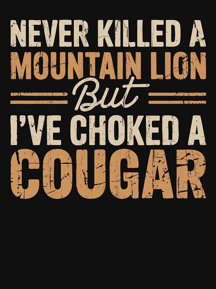 Never Killed A Mountain Lion But I've Choked A Cougar by studionelloe