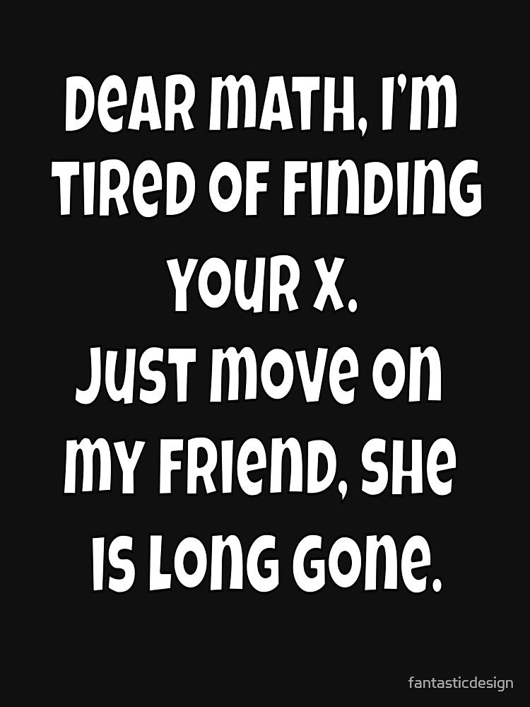 Funny Sarcastic Humor Dear Math, I’m Tired Of Finding Your X by fantasticdesign