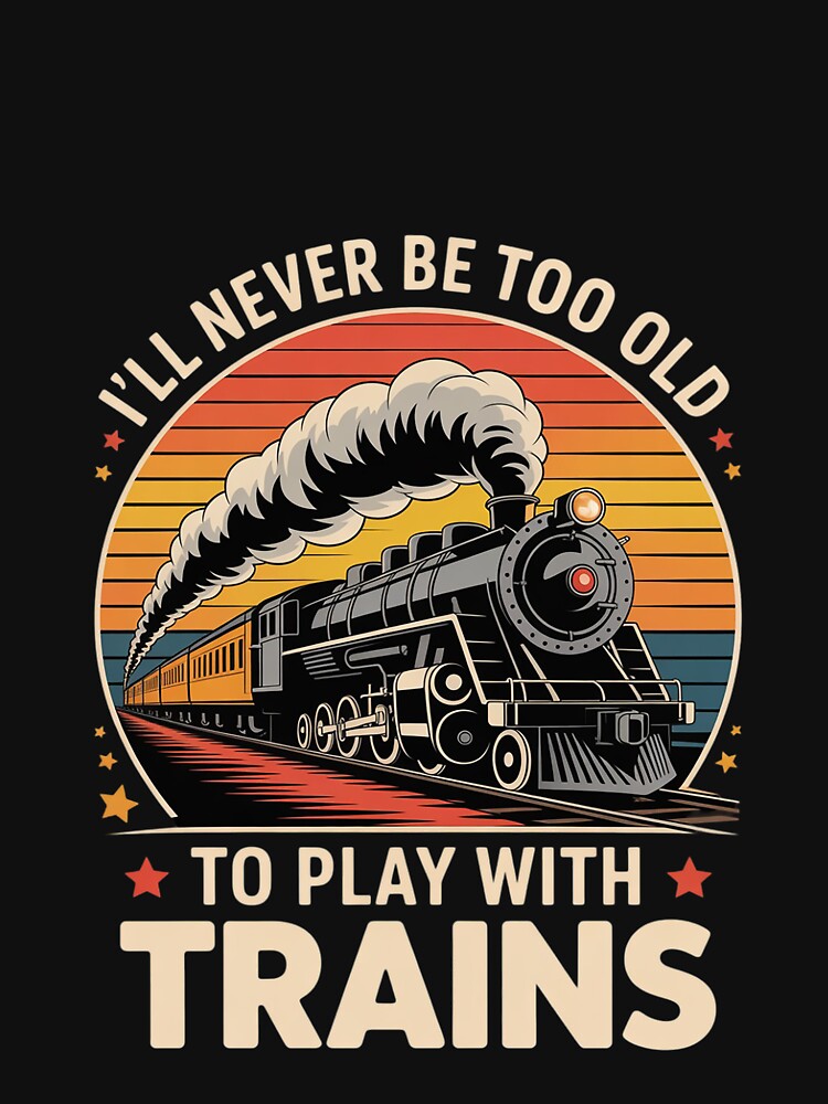 Train Saying I'll Never Be Too Old To Play With Trains by MarryIsMonth
